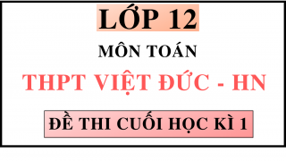 ĐỀ THI CUỐI HỌC KÌ 1 - MÔN TOÁN - THPT VIỆT ĐỨC - HN